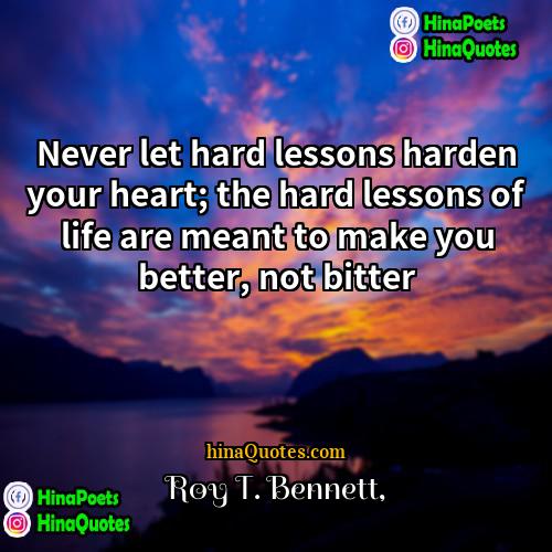 Roy T Bennett Quotes | Never let hard lessons harden your heart;